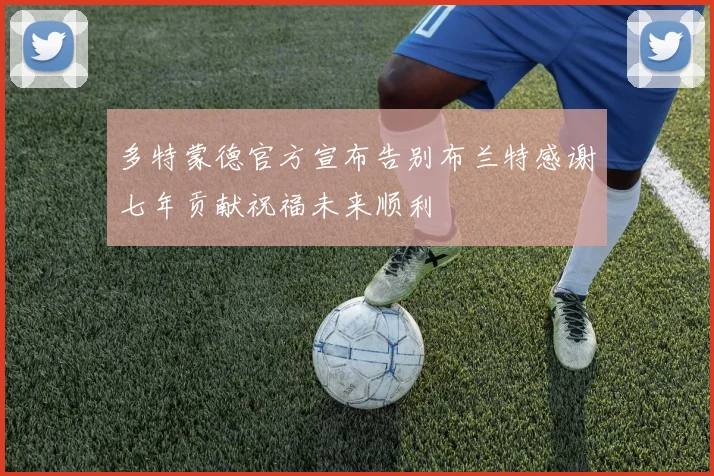 多特蒙德官方宣布告别布兰特感谢七年贡献祝福未来顺利
