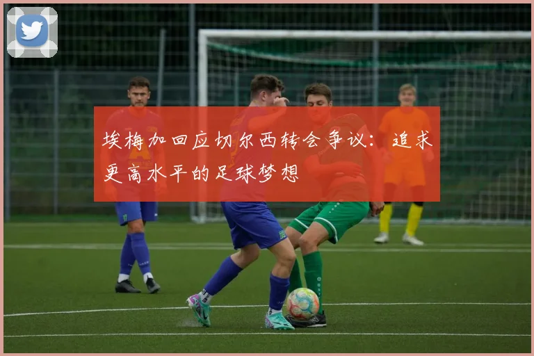 埃梅加回应切尔西转会争议：追求更高水平的足球梦想
