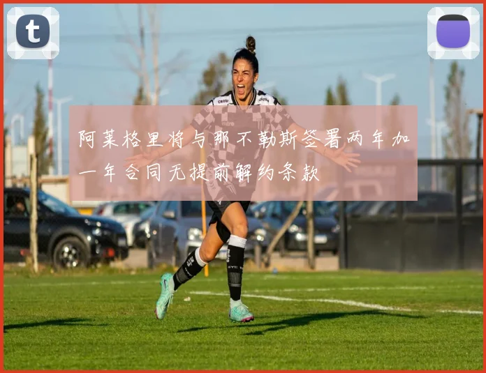 阿莱格里将与那不勒斯签署两年加一年合同无提前解约条款