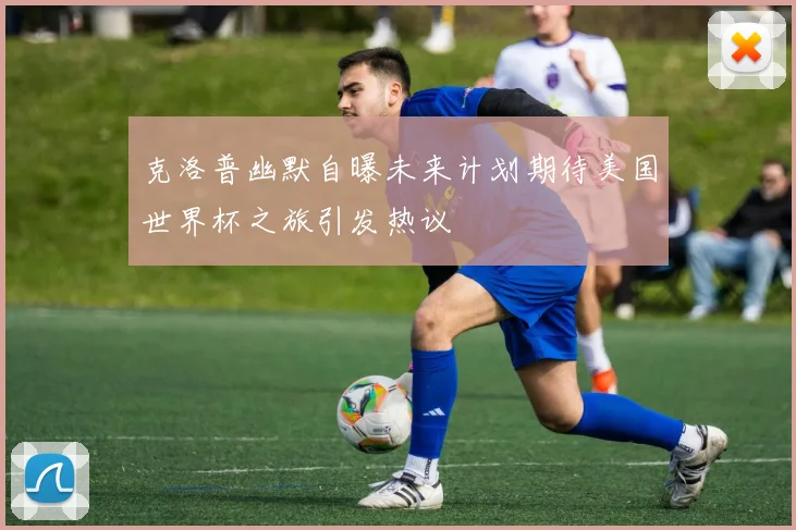 克洛普幽默自曝未来计划期待美国世界杯之旅引发热议