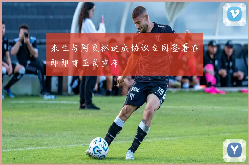 米兰与阿莫林达成协议合同签署在即即将正式宣布