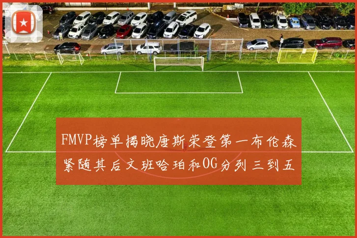 FMVP榜单揭晓唐斯荣登第一布伦森紧随其后文班哈珀和OG分列三到五位