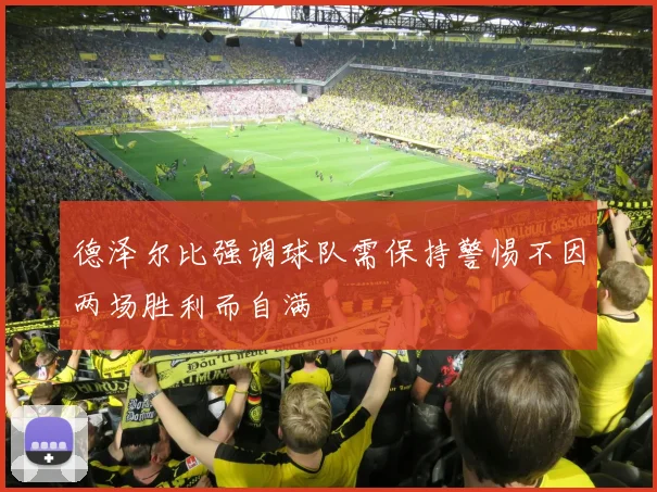 德泽尔比强调球队需保持警惕不因两场胜利而自满