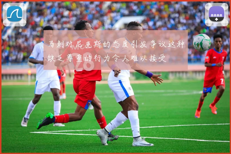 马刺对尼克斯的态度引发争议这种缺乏尊重的行为令人难以接受