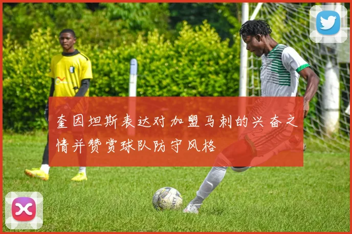 奎因坦斯表达对加盟马刺的兴奋之情并赞赏球队防守风格