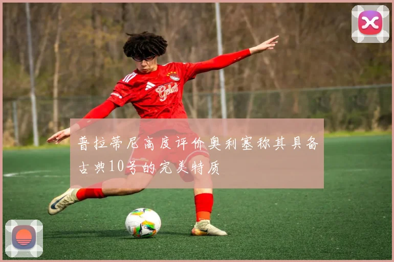 普拉蒂尼高度评价奥利塞称其具备古典10号的完美特质