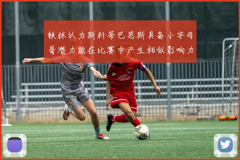 铁林认为斯科蒂巴恩斯具备小字母哥潜力能在比赛中产生相似影响力